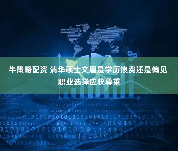 牛策略配资 清华硕士文眉是学历浪费还是偏见 职业选择应获尊重