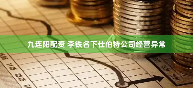 九连阳配资 李铁名下仕伯特公司经营异常