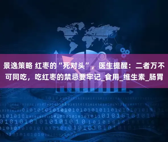 景逸策略 红枣的“死对头”，医生提醒：二者万不可同吃，吃红枣的禁忌要牢记_食用_维生素_肠胃