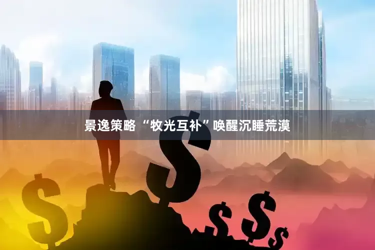 景逸策略 “牧光互补”唤醒沉睡荒漠