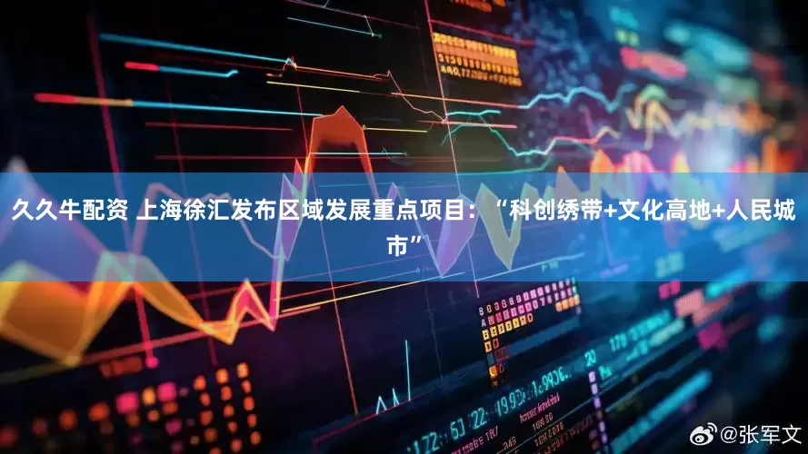 久久牛配资 上海徐汇发布区域发展重点项目：“科创绣带+文化高地+人民城市”