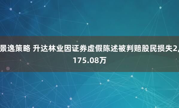 景逸策略 升达林业因证券虚假陈述被判赔股民损失2,175.08万