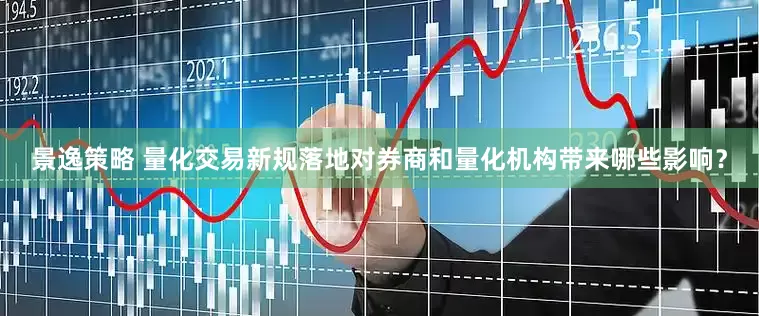 景逸策略 量化交易新规落地对券商和量化机构带来哪些影响？