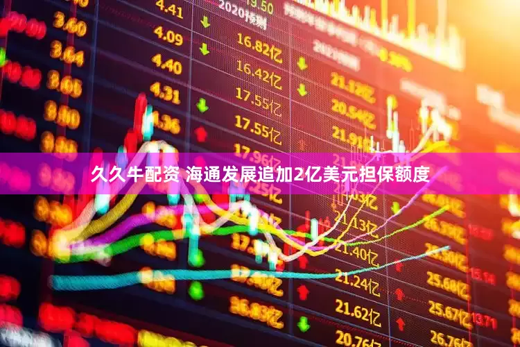 久久牛配资 海通发展追加2亿美元担保额度