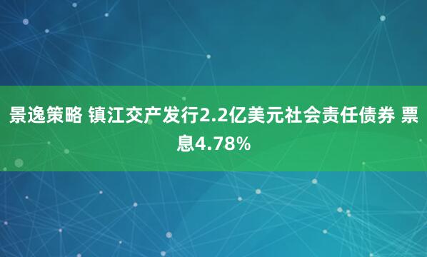 景逸策略 镇江交产发行2.2亿美元社会责任债券 票息4.78%