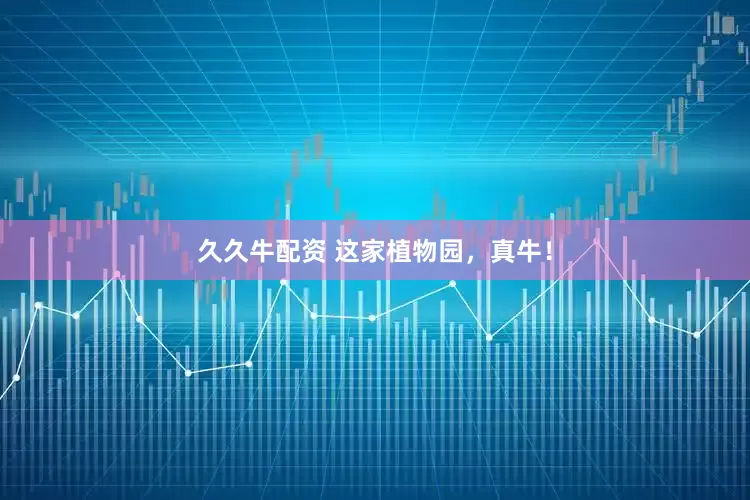 久久牛配资 这家植物园，真牛！