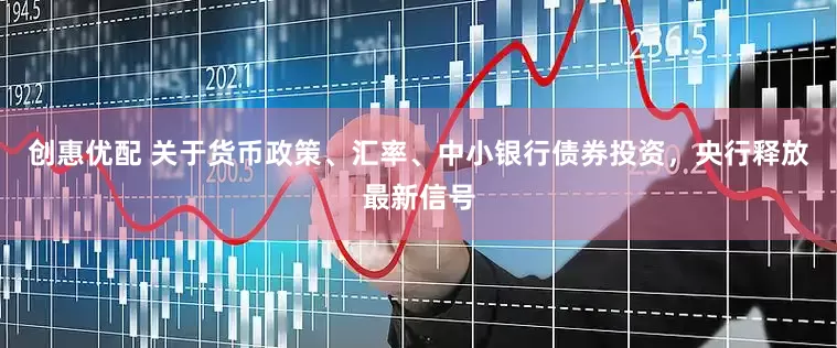 创惠优配 关于货币政策、汇率、中小银行债券投资，央行释放最新信号