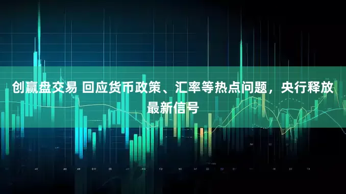 创赢盘交易 回应货币政策、汇率等热点问题，央行释放最新信号