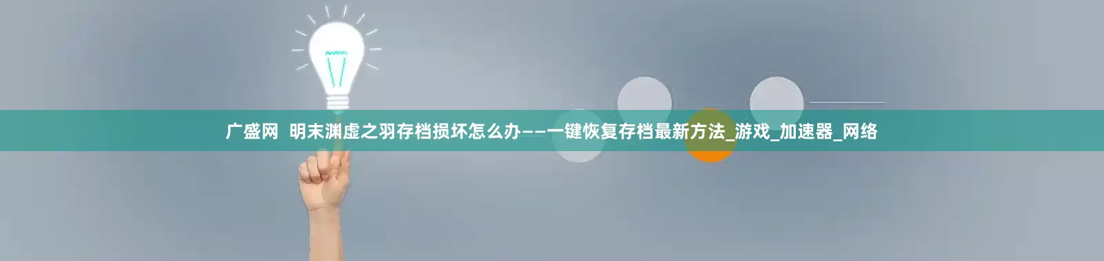 广盛网  明末渊虚之羽存档损坏怎么办——一键恢复存档最新方法_游戏_加速器_网络