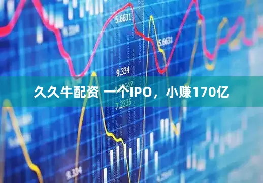 久久牛配资 一个IPO，小赚170亿