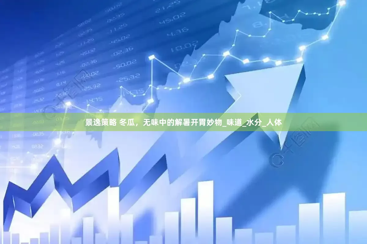 景逸策略 冬瓜，无味中的解暑开胃妙物_味道_水分_人体