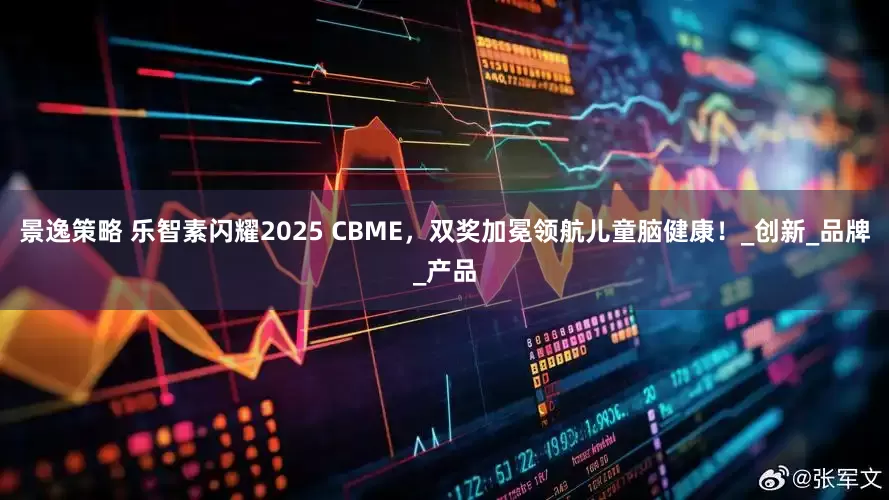 景逸策略 乐智素闪耀2025 CBME，双奖加冕领航儿童脑健康！_创新_品牌_产品