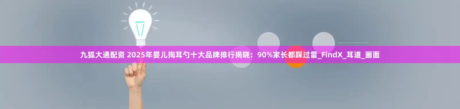 九狐大通配资 2025年婴儿掏耳勺十大品牌排行揭晓：90%家长都踩过雷_FindX_耳道_画面
