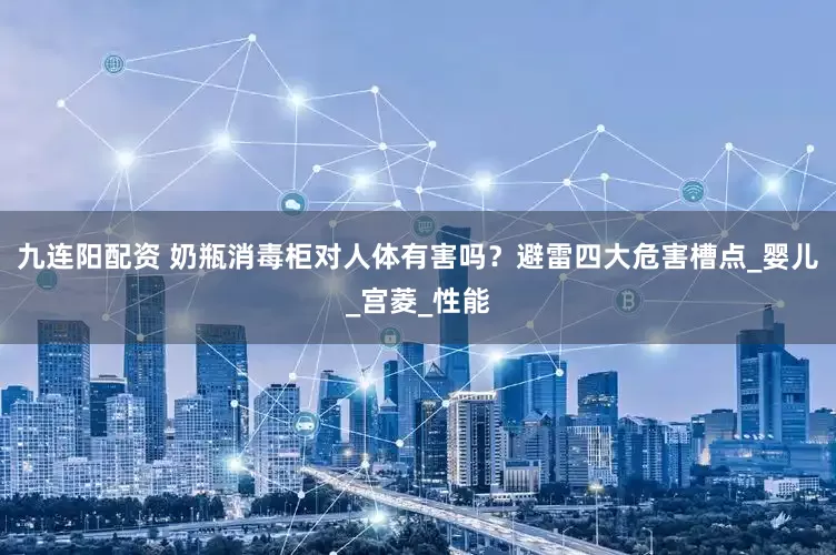 九连阳配资 奶瓶消毒柜对人体有害吗？避雷四大危害槽点_婴儿_宫菱_性能