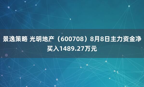 景逸策略 光明地产（600708）8月8日主力资金净买入1489.27万元