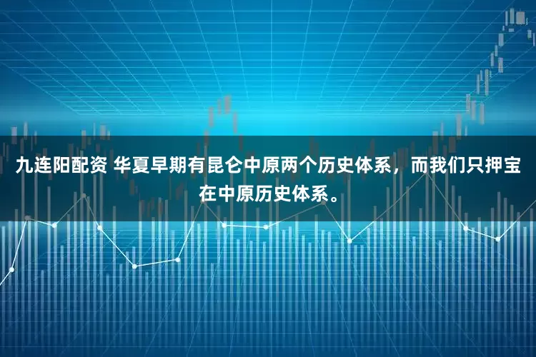 九连阳配资 华夏早期有昆仑中原两个历史体系，而我们只押宝在中原历史体系。