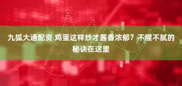 九狐大通配资 鸡蛋这样炒才酱香浓郁？不腥不腻的秘诀在这里