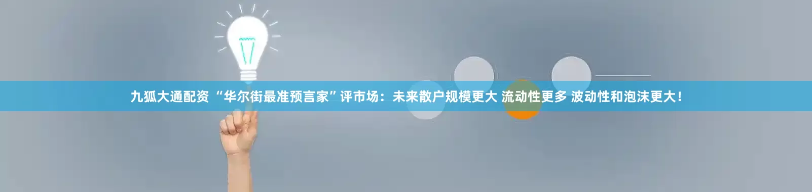 九狐大通配资 “华尔街最准预言家”评市场：未来散户规模更大 流动性更多 波动性和泡沫更大！